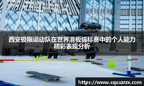 西安极限运动队在世界滑板锦标赛中的个人能力精彩表现分析