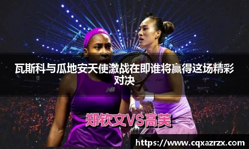 瓦斯科与瓜地安天使激战在即谁将赢得这场精彩对决